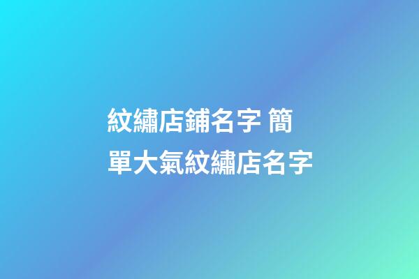 紋繡店鋪名字 簡單大氣紋繡店名字